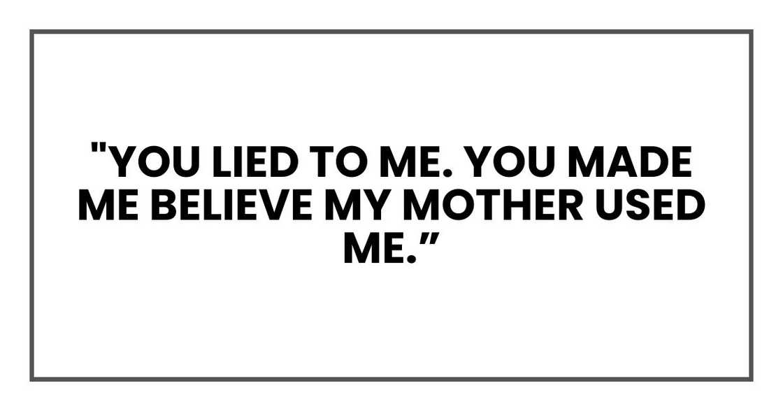 "You lied to me. You made me believe my mother used me