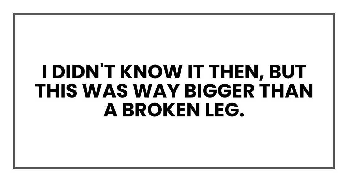 I didn't know it then, but this was way bigger than a broken leg. I didn't know it then, but this was way bigger than a broken leg.