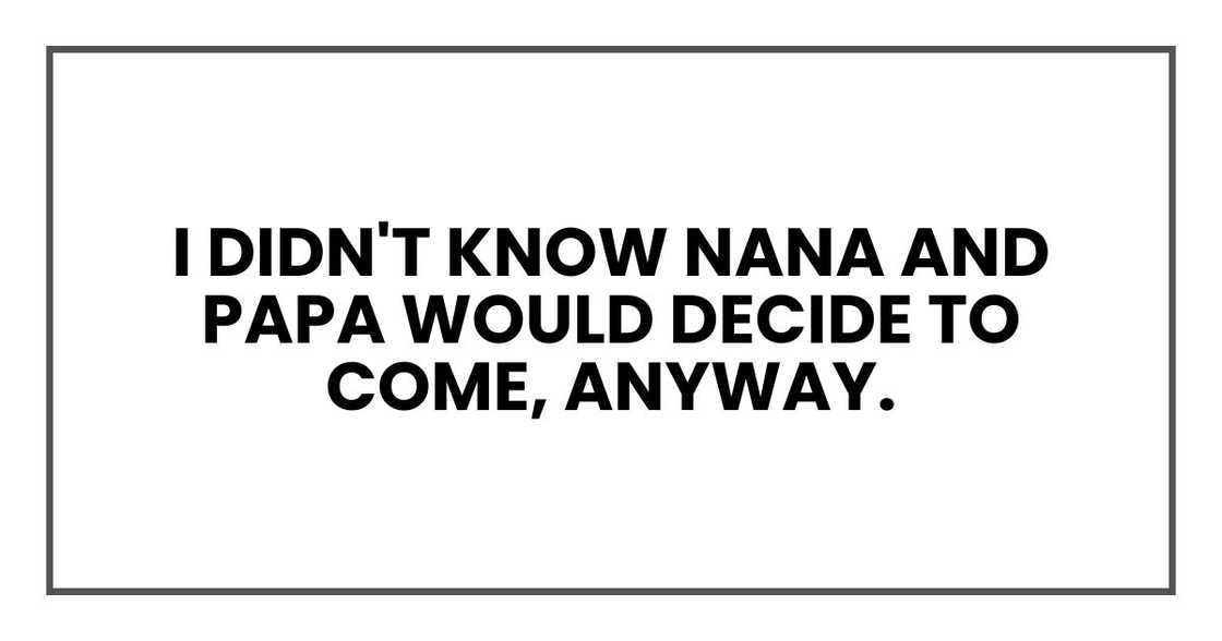 I didn't know Nana and Papa would decide to come, anyway.