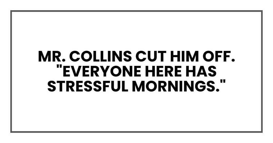 Mr. Harris cut him off. "Everyone here has stressful mornings." Mr. Harris cut him off. "Everyone here has stressful mornings."