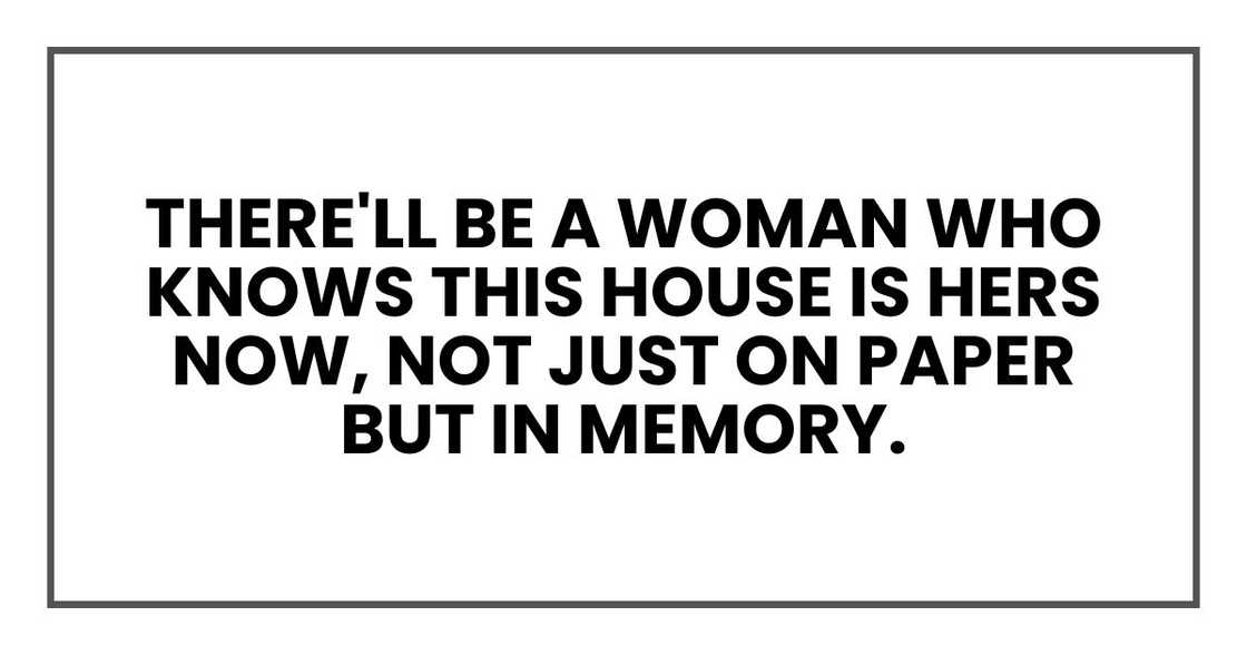 There'll be a woman who knows this house is hers now, not just on paper but in memory. There'll be a woman who knows this house is hers now, not just on paper but in memory.