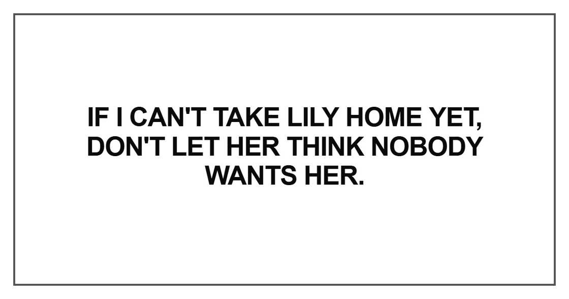If I can't take Lily home yet, don't let her think nobody wants her If I can't take Lily home yet, don't let her think nobody wants her