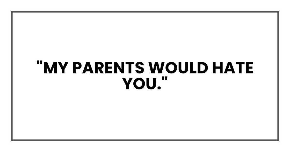 "My parents would hate you," "My parents would hate you,"