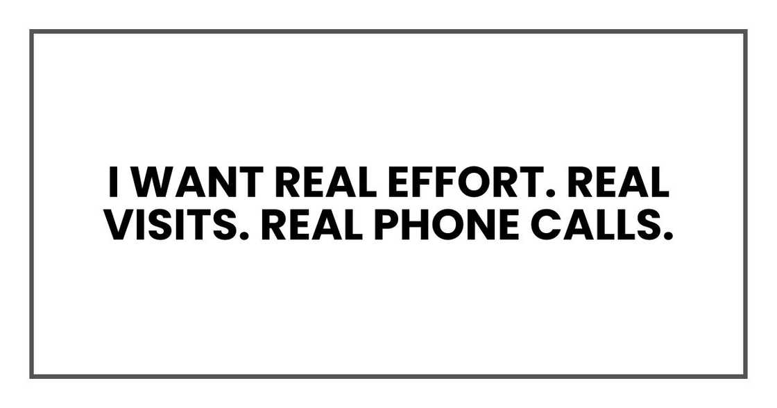 I want real effort. Real visits. Real phone calls. I want real effort. Real visits. Real phone calls.