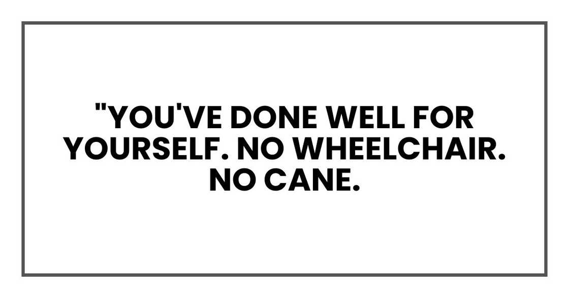 "You've done well for yourself. No wheelchair. No cane.