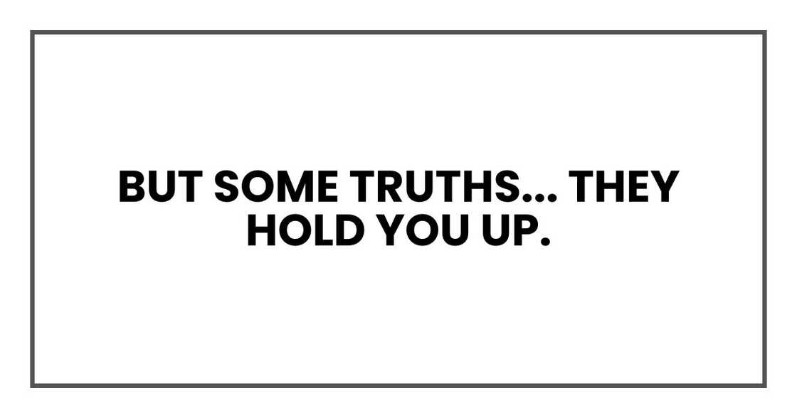 But some truths... they hold you up. But some truths... they hold you up.