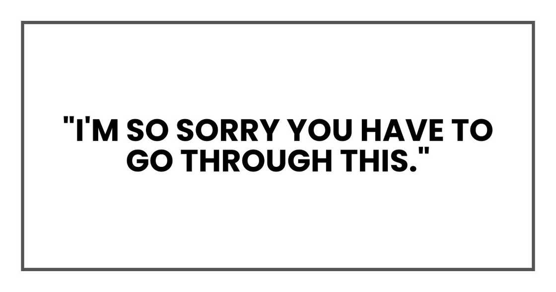 "I'm so sorry you have to go through this," "I'm so sorry you have to go through this,"
