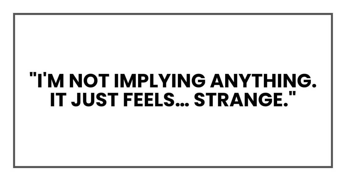 "I'm not implying anything. It just feels… strange." "I'm not implying anything. It just feels… strange."
