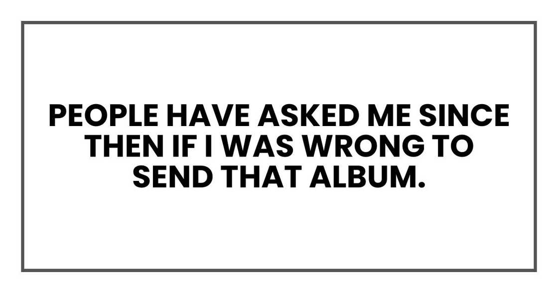 People have asked me since then if I was wrong to send that album. People have asked me since then if I was wrong to send that album.