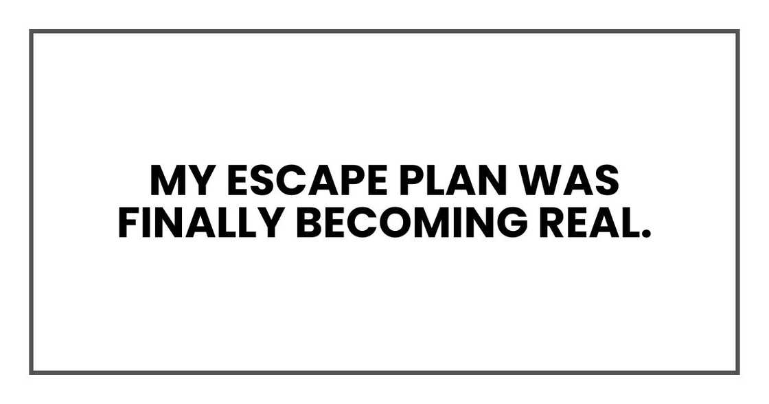 My escape plan was finally becoming real.