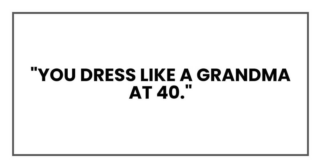 "You dress like a grandma at 40," "You dress like a grandma at 40,"