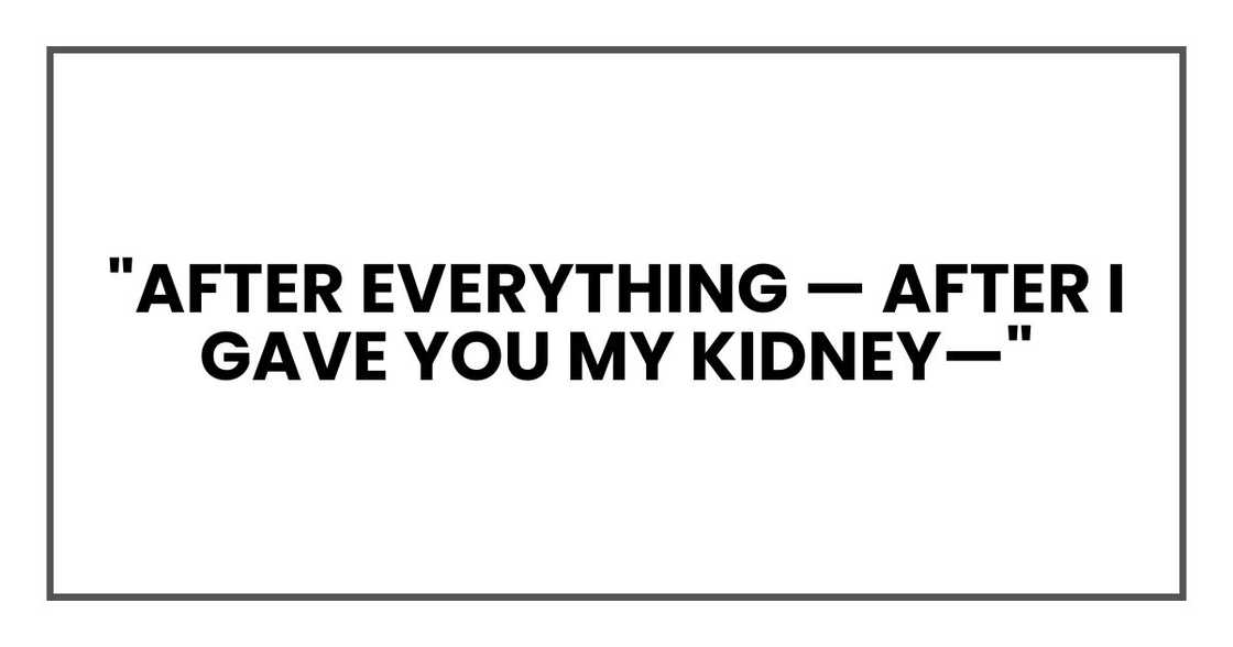 "David... What are you saying? After everything — after I gave you my kidney—" "David... What are you saying? After everything — after I gave you my kidney—"