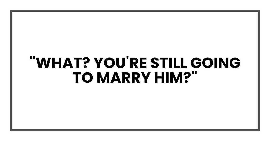 "What? You're still going to marry him?"