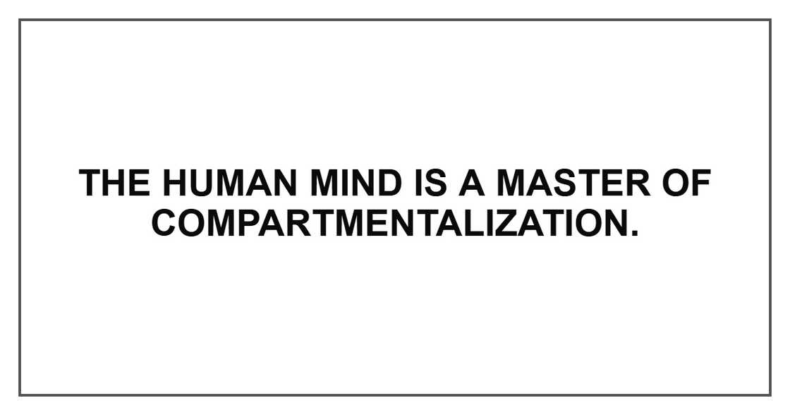 The human mind is a master of compartmentalization.