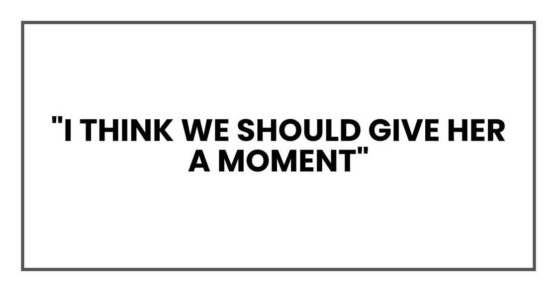 "I think we should give her a moment"