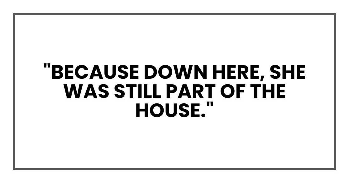 "Because down here, she was still part of the house."
