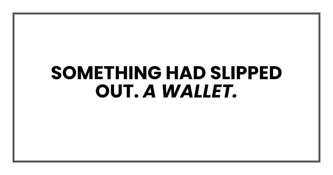 Something had slipped out. A wallet. Something had slipped out. A wallet.