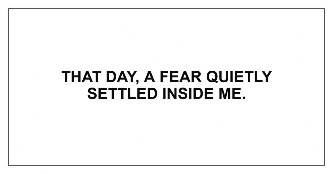 That day, a fear quietly settled inside me.