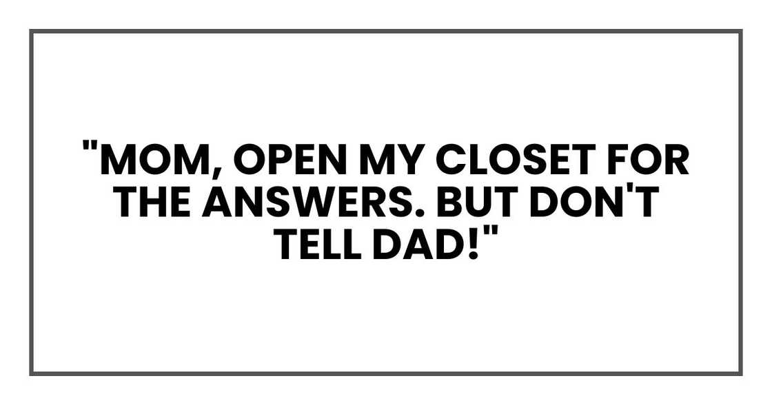 "Mom, open my closet for the answers. BUT DON'T TELL DAD!"