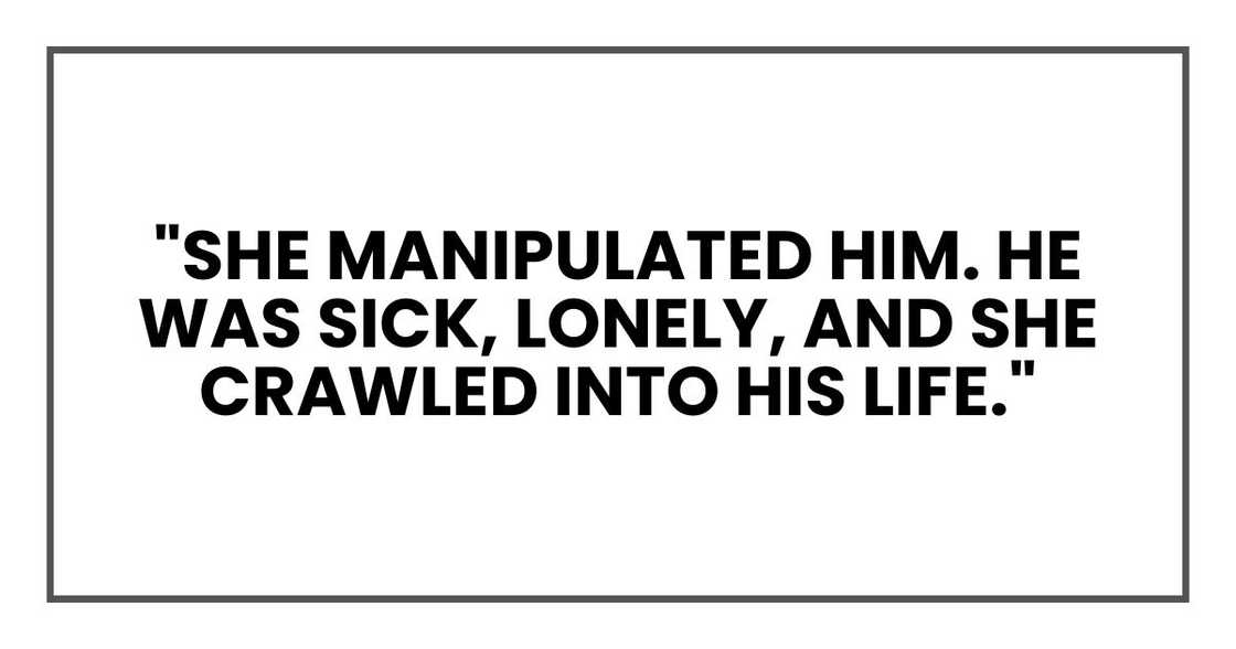 "She manipulated him. He was sick, lonely, and she crawled into his life."