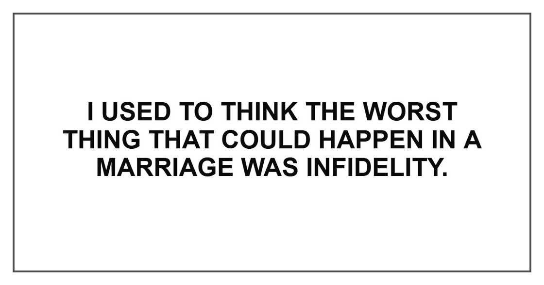 I used to think the worst thing that could happen in a marriage was infidelity. I used to think the worst thing that could happen in a marriage was infidelity.