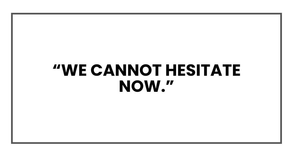 We cannot hesitate now We cannot hesitate now