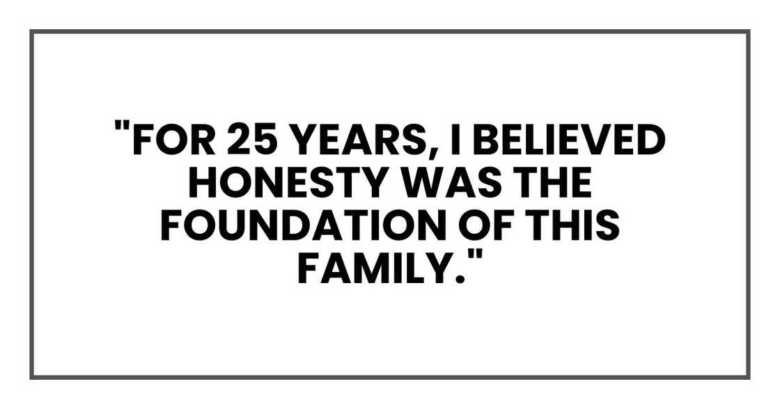 "For 25 years, I believed honesty was the foundation of this family." "For 25 years, I believed honesty was the foundation of this family."