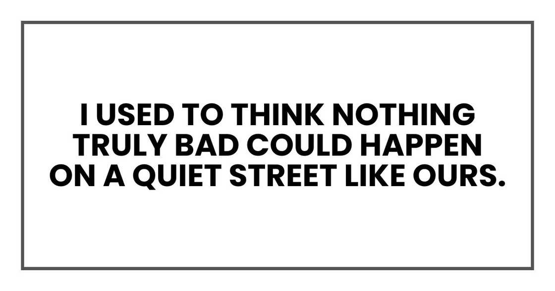 I used to think nothing truly bad could happen on a quiet street like ours.