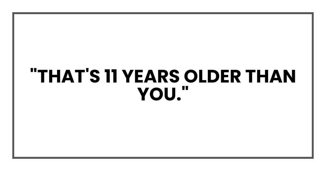 "That's 11 years older than you."