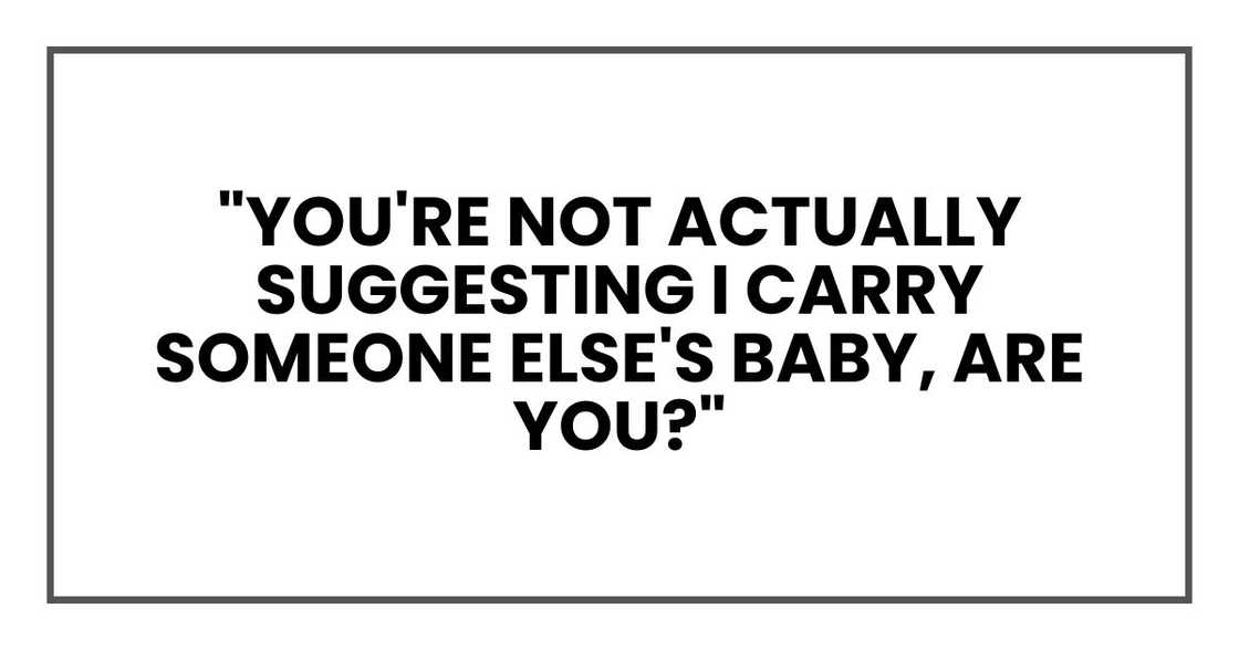 "You're not actually suggesting I carry someone else's baby, are you?" "You're not actually suggesting I carry someone else's baby, are you?"