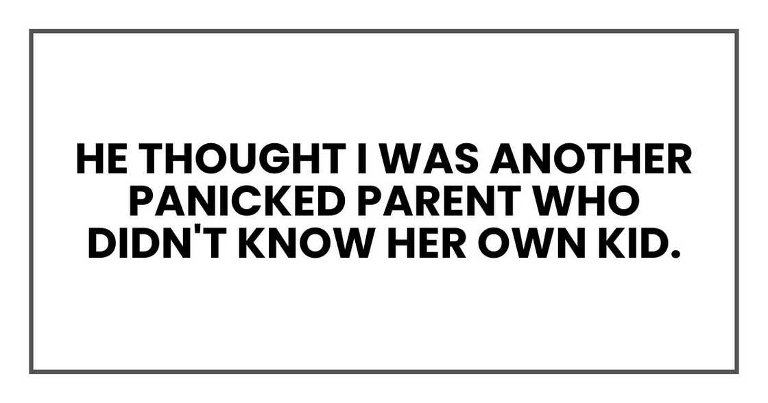 He thought I was another panicked parent who didn't know her own kid. He thought I was another panicked parent who didn't know her own kid.