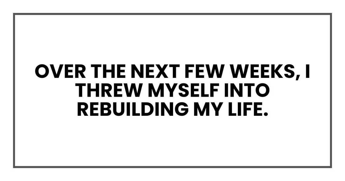 Over the next few weeks, I threw myself into rebuilding my life.