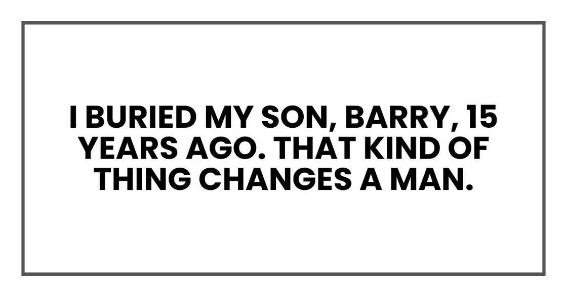 I buried my son, Barry, 15 years ago. That kind of thing changes a man. I buried my son, Barry, 15 years ago. That kind of thing changes a man.