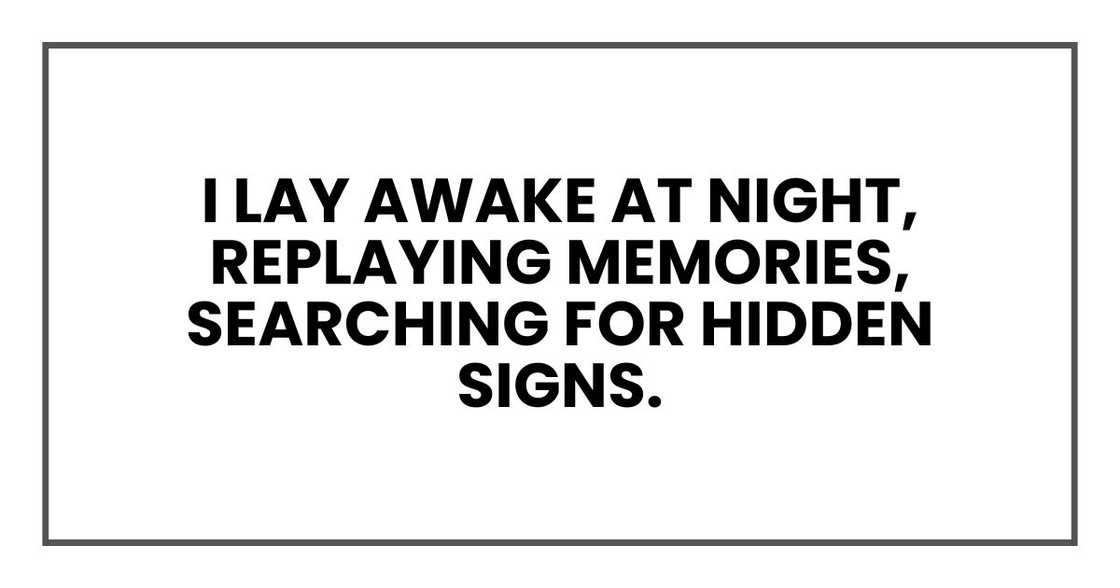 I lay awake at night, replaying memories, searching for hidden signs. I lay awake at night, replaying memories, searching for hidden signs.