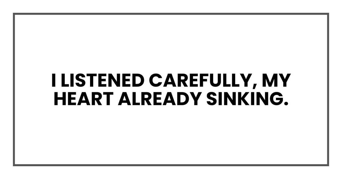 I listened carefully, my heart already sinking. I listened carefully, my heart already sinking.