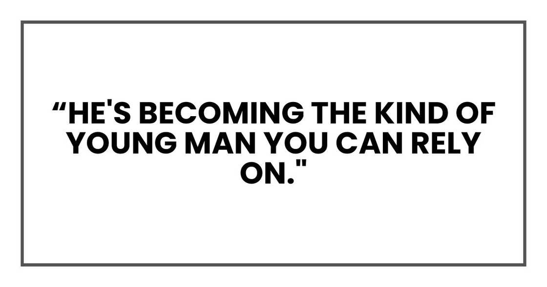 He's becoming the kind of young man you can rely on." He's becoming the kind of young man you can rely on."