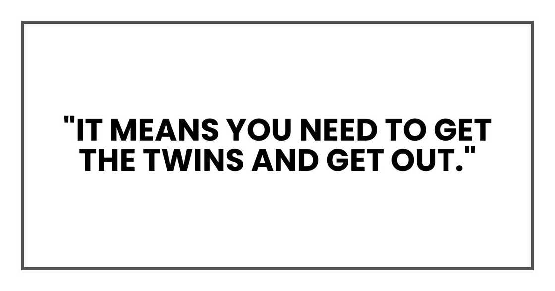 "It means you need to get the twins and get out."