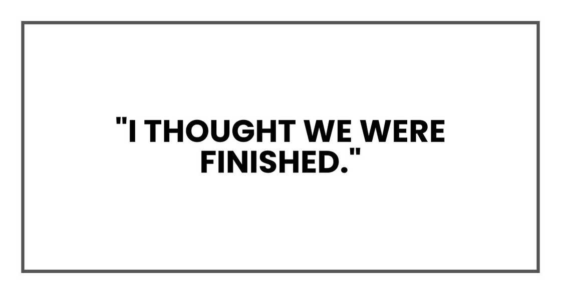 "I thought we were finished," "I thought we were finished,"