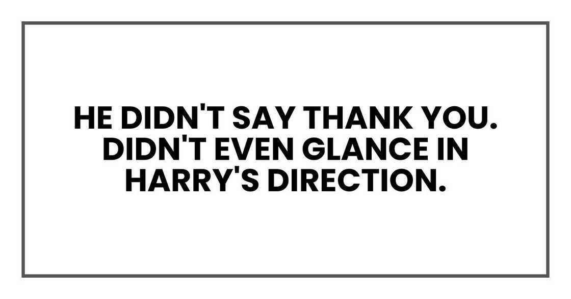He didn't say thank you. Didn't even glance in Harry's direction. He didn't say thank you. Didn't even glance in Harry's direction.
