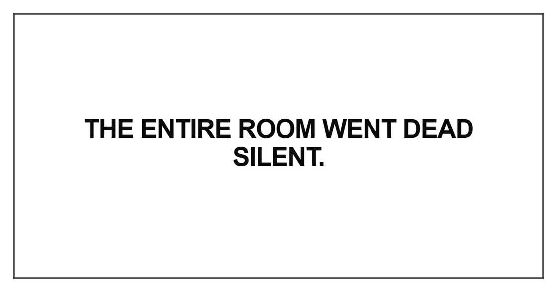 The ENTIRE room went dead silent The ENTIRE room went dead silent