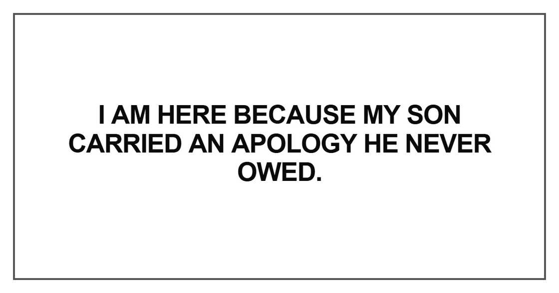 I am here because my son carried an apology he never owed. I am here because my son carried an apology he never owed.