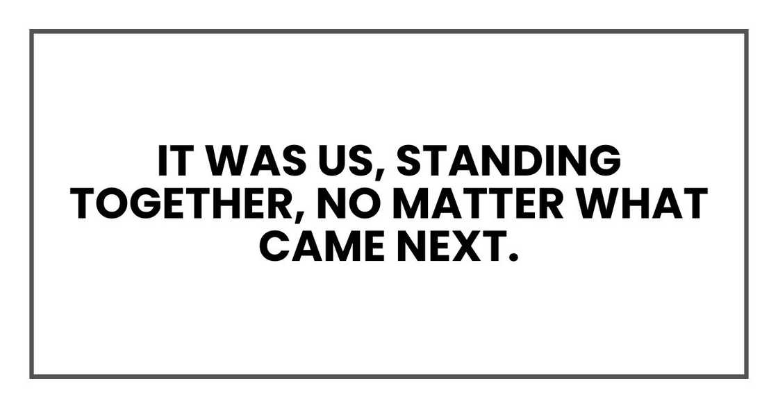 It was us, standing together, no matter what came next.
