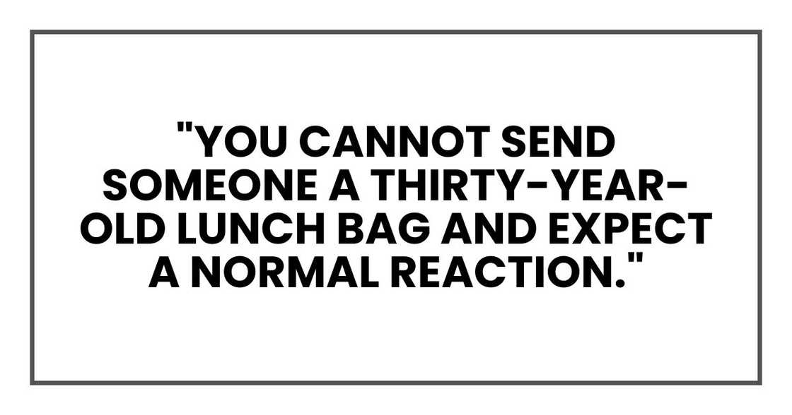 "You cannot send someone a thirty-year-old lunch bag and expect a normal reaction."