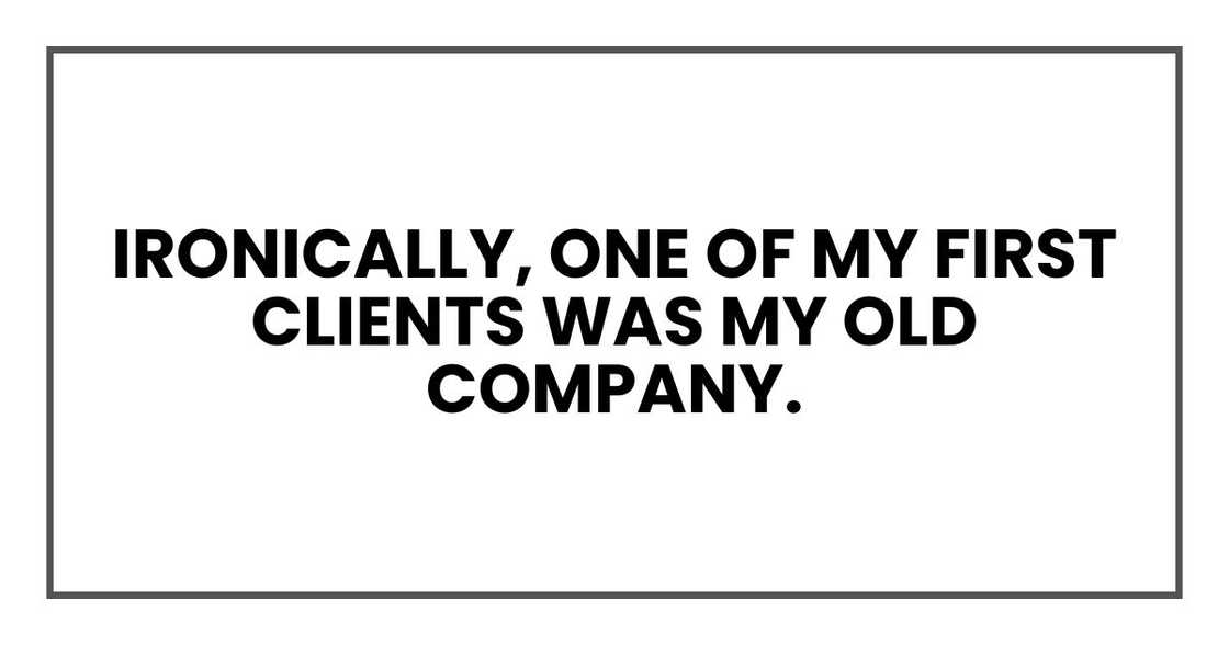 Ironically, one of my first clients was my old company. Ironically, one of my first clients was my old company.