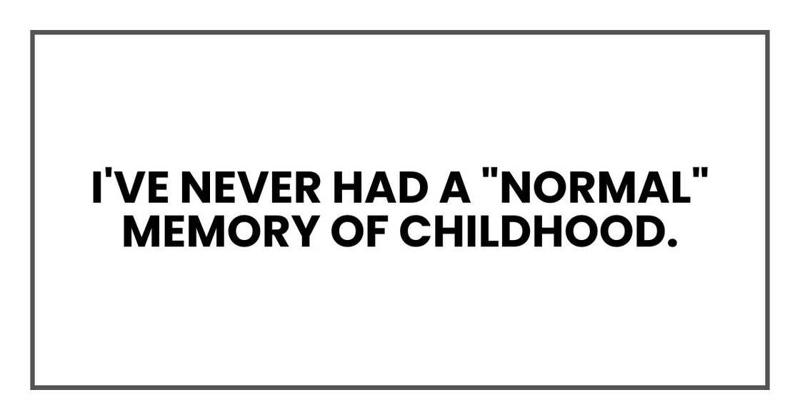 I've never had a "normal" memory of childhood. I've never had a "normal" memory of childhood.