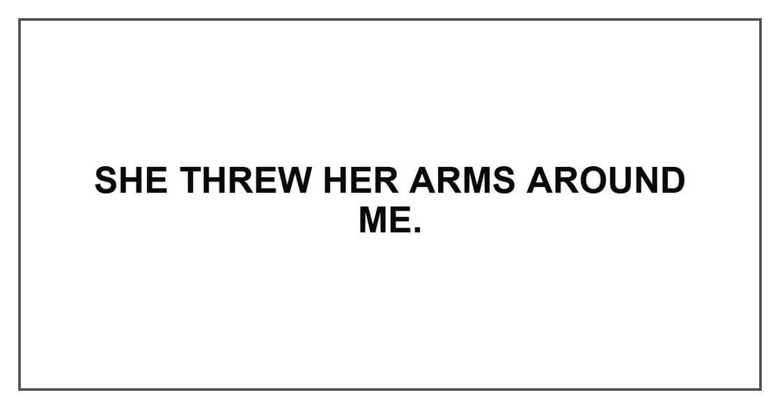 She threw her arms around me. She threw her arms around me.