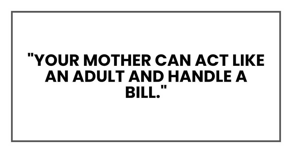 your mother can act like an adult and handle a bill. your mother can act like an adult and handle a bill.