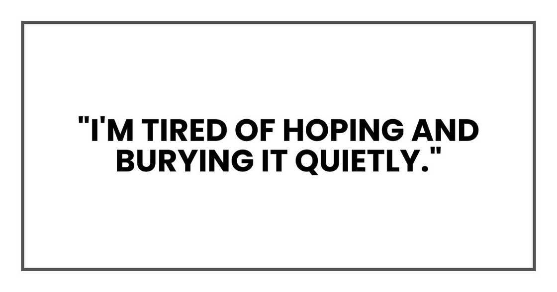 "I'm tired of hoping and burying it quietly." "I'm tired of hoping and burying it quietly."
