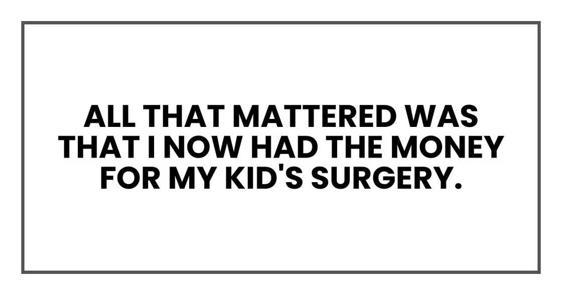 All that mattered was that I now had the money for my kid's surgery.
