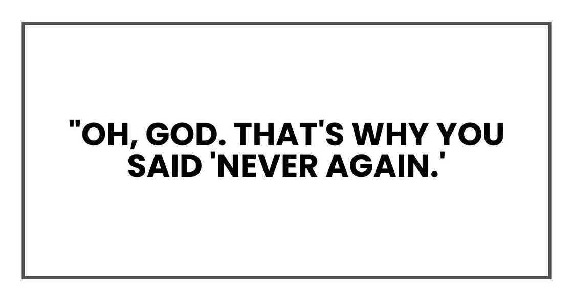 "Oh, God. That's why you said 'never again.'"